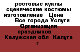 ростовые куклы.сценические костюмы.изготовление › Цена ­ 15 000 - Все города Услуги » Организация праздников   . Калужская обл.,Калуга г.